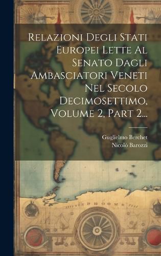 Cover image for Relazioni Degli Stati Europei Lette Al Senato Dagli Ambasciatori Veneti Nel Secolo Decimosettimo, Volume 2, Part 2...