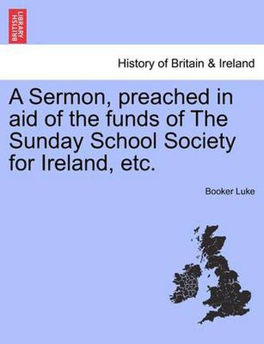 Cover image for A Sermon, Preached in Aid of the Funds of the Sunday School Society for Ireland, Etc.