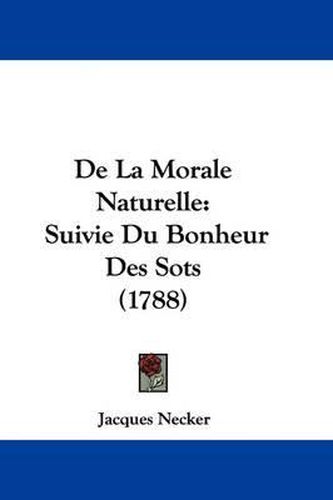 Cover image for De La Morale Naturelle: Suivie Du Bonheur Des Sots (1788)