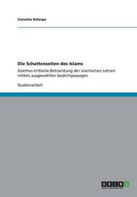 Cover image for Die Schattenseiten des Islams: Goethes kritische Betrachtung der islamischen Lehren mittels ausgewahlter Gedichtpassagen