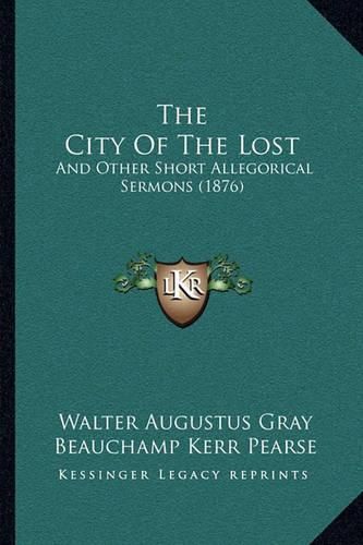 Cover image for The City of the Lost: And Other Short Allegorical Sermons (1876)