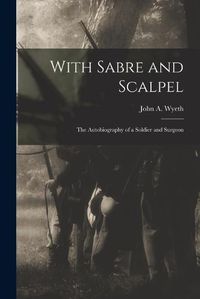 Cover image for With Sabre and Scalpel; The Autobiography of a Soldier and Surgeon