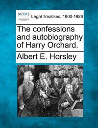 Cover image for The Confessions and Autobiography of Harry Orchard.