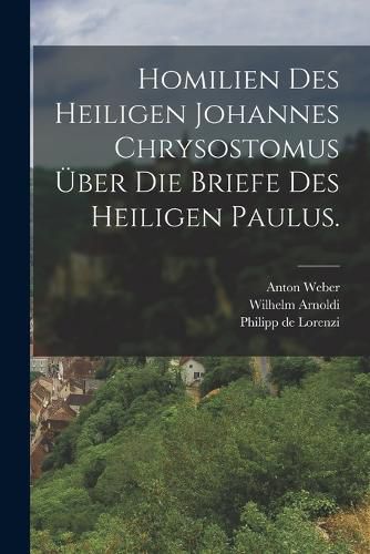 Cover image for Homilien des heiligen Johannes Chrysostomus ueber die Briefe des heiligen Paulus.