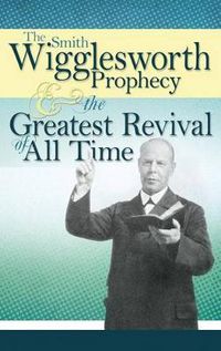 Cover image for The Smith Wigglesworth Prophecy and the Greatest Revival of All Time