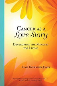 Cover image for Cancer as a Love Story: Developing the Mindset for Living