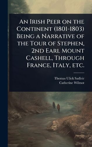 Cover image for An Irish Peer on the Continent (1801-1803) Being a Narrative of the Tour of Stephen, 2nd Earl Mount Cashell, Through France, Italy, etc.