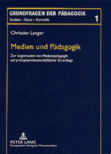 Medien Und Paedagogik: Zur Legitimation Von Medienpaedagogik Auf Prinzipienwissenschaftlicher Grundlage