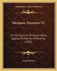 Cover image for Mechanic Exercises V2: Or the Doctrine of Handy Works, Applied to the Art of Printing (1683)