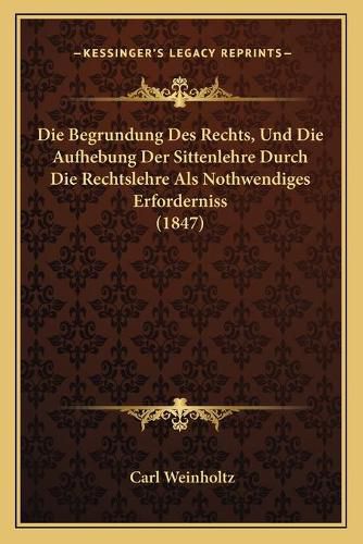 Cover image for Die Begrundung Des Rechts, Und Die Aufhebung Der Sittenlehre Durch Die Rechtslehre ALS Nothwendiges Erforderniss (1847)