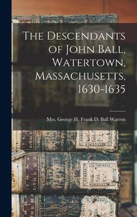 Cover image for The Descendants of John Ball, Watertown, Massachusetts, 1630-1635