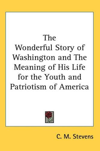 Cover image for The Wonderful Story of Washington and The Meaning of His Life for the Youth and Patriotism of America