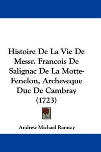 Cover image for Histoire De La Vie De Messr. Francois De Salignac De La Motte-Fenelon, Archeveque Duc De Cambray (1723)