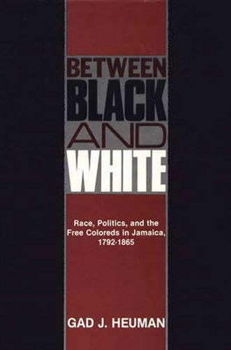 Cover image for Between Black and White: Race, Politics, and the Free Coloreds in Jamaica, 1792-1865