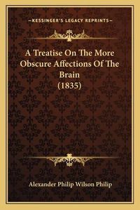 Cover image for A Treatise on the More Obscure Affections of the Brain (1835)