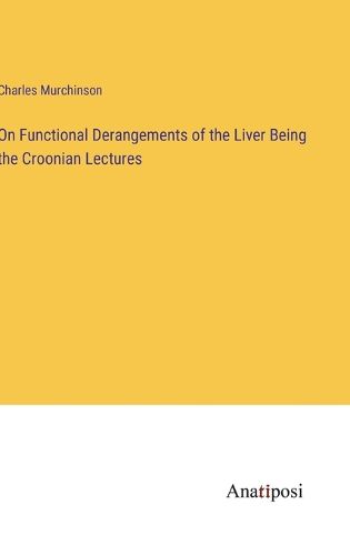 Cover image for On Functional Derangements of the Liver Being the Croonian Lectures