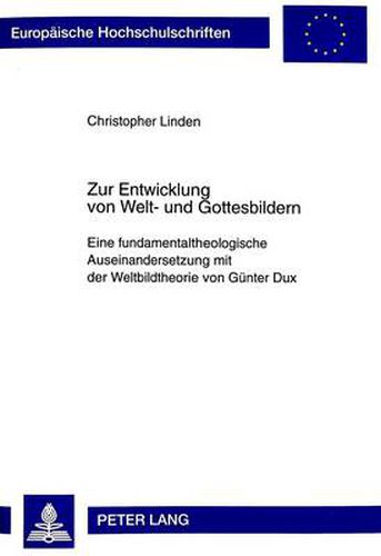 Cover image for Zur Entwicklung Von Welt- Und Gottesbildern: Eine Fundamentaltheologische Auseinandersetzung Mit Der Weltbildtheorie Von Guenter Dux