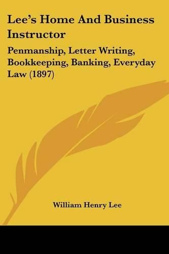 Lee's Home and Business Instructor: Penmanship, Letter Writing, Bookkeeping, Banking, Everyday Law (1897)