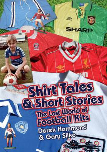 Got, Not Got: Shirt Tales & Short Stories: The Lost World of Classic Football Kits