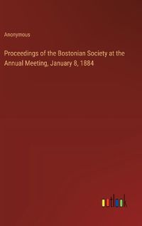 Cover image for Proceedings of the Bostonian Society at the Annual Meeting, January 8, 1884