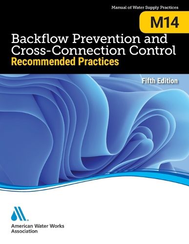 M14 Backflow Prevention and Cross-Connection Control: Recommended Practices, Fifth Edition