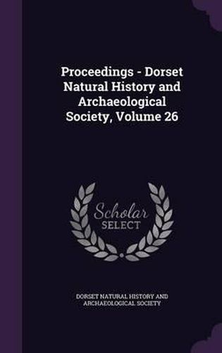 Cover image for Proceedings - Dorset Natural History and Archaeological Society, Volume 26