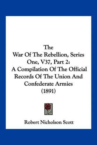 The War of the Rebellion, Series One, V37, Part 2: A Compilation of the Official Records of the Union and Confederate Armies (1891)