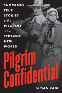 Cover image for Pilgrim Confidential: Shocking True Stories of the Pilgrims in the Strange New World
