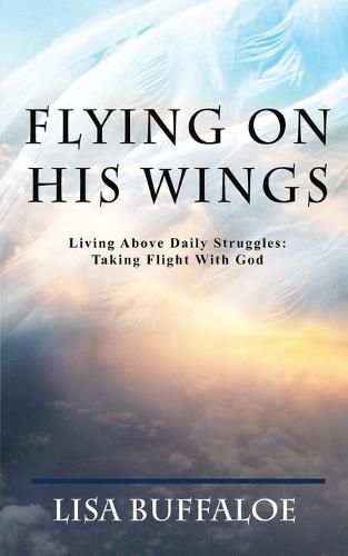 Flying on His Wings: Living Above Daily Struggles: Taking Flight With God