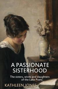 Cover image for A Passionate Sisterhood: The sisters, wives and daughters of the Lake Poets