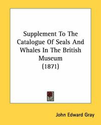 Cover image for Supplement to the Catalogue of Seals and Whales in the British Museum (1871)