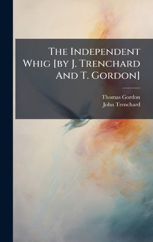 Cover image for The Independent Whig [by J. Trenchard And T. Gordon]
