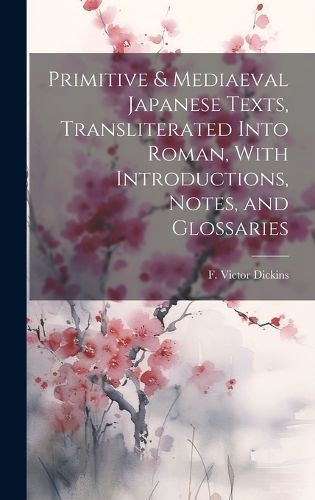 Cover image for Primitive & Mediaeval Japanese Texts, Transliterated Into Roman, With Introductions, Notes, and Glossaries