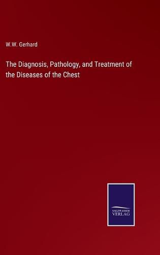 Cover image for The Diagnosis, Pathology, and Treatment of the Diseases of the Chest