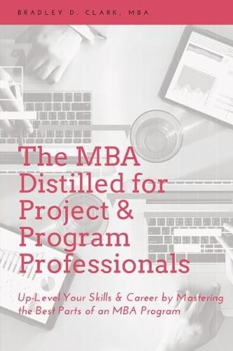 Cover image for The MBA Distilled for Project & Program Professionals: Up-level Your Skills & Career by Mastering the Best Parts of an MBA Program