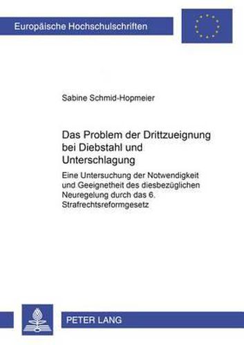 Das Problem Der Drittzueignung Bei Diebstahl Und Unterschlagung: Eine Untersuchung Der Notwendigkeit Und Geeignetheit Der Diesbezueglichen Neuregelung Durch Das 6. Strafrechtsreformgesetz