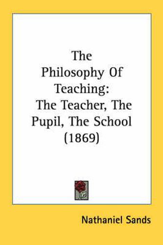 Cover image for The Philosophy of Teaching: The Teacher, the Pupil, the School (1869)