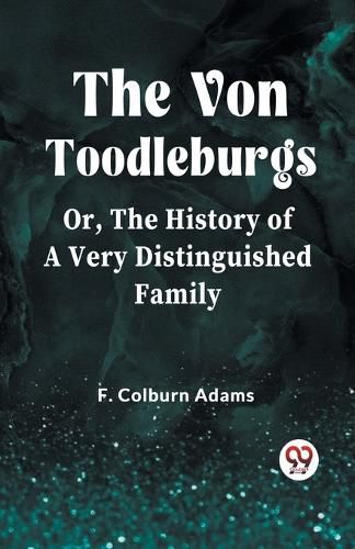 The Von Toodleburgs Or, The History of a Very Distinguished Family