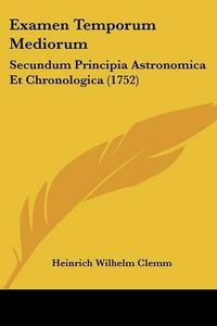 Cover image for Examen Temporum Mediorum: Secundum Principia Astronomica Et Chronologica (1752)