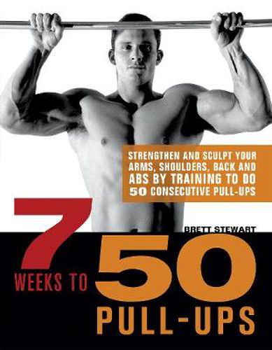 Cover image for 7 Weeks To 50 Pull-ups: Strengthen and Sculpt Your Arms, Shoulders, Back, and Abs by Training to Do 50 Consecutive Pull-Ups