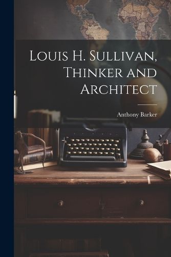 Louis H. Sullivan, Thinker and Architect
