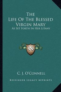 Cover image for The Life of the Blessed Virgin Mary: As Set Forth in Her Litany