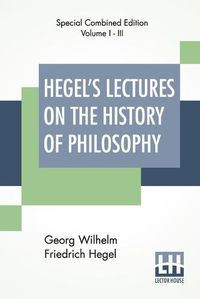 Cover image for Hegel's Lectures On The History Of Philosophy (Complete): Complete Edition Of Three Volumes Trans. From The German By E. S. Haldane, Frances H. Simson