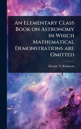 Cover image for An Elementary Class Book on Astronomy in Which Mathematical Demonstrations are Omitted