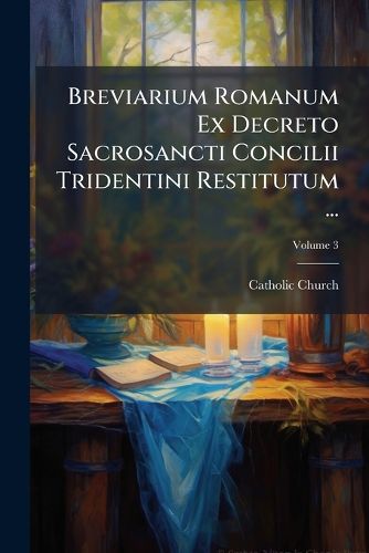 Cover image for Breviarium Romanum Ex Decreto Sacrosancti Concilii Tridentini Restitutum ...: Cum Officiis Sanctorum ... in Quatuor Anni Tempora Divisum. Pars Verna, Aestira, Autumnalis, Hyemalis, Volume 3