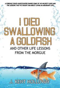 Cover image for I Died Swallowing a Goldfish and Other Life Lessons from the Morgue