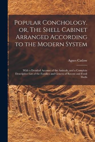 Cover image for Popular Conchology, or, The Shell Cabinet Arranged According to the Modern System: With a Detailed Account of the Animals, and a Complete Descriptive List of the Families and Genera of Recent and Fossil Shells