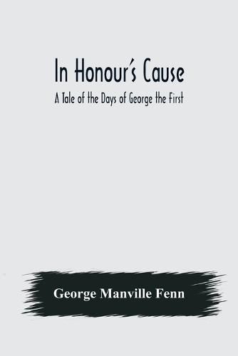 Cover image for In Honour's Cause; A Tale of the Days of George the First