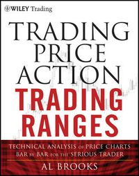 Cover image for Trading Price Action Trading Ranges: Technical Analysis of Price Charts Bar by Bar for the Serious Trader