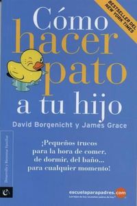 Cover image for Cmo Hacer Pato a Tu Hijo: Pequeos Trucos Para La Hora de Comer, de Dormir, del Bao Para Cualquier Momento!